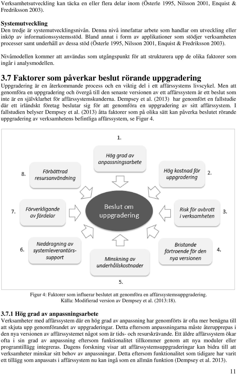Bland annat i form av applikationer som stödjer verksamheten processer samt underhåll av dessa stöd (Österle 1995, Nilsson 2001, Enquist & Fredriksson 2003).