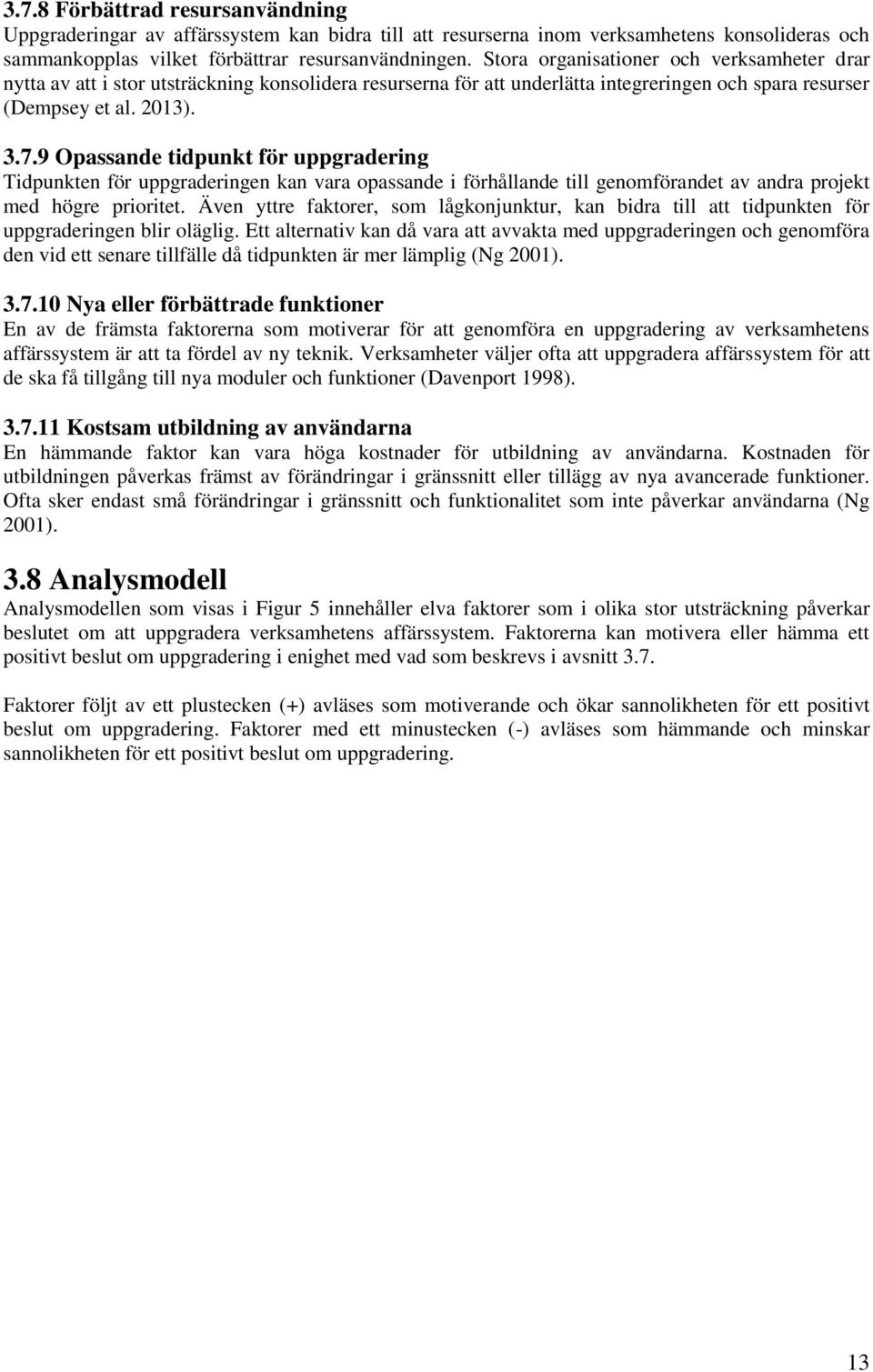 9 Opassande tidpunkt för uppgradering Tidpunkten för uppgraderingen kan vara opassande i förhållande till genomförandet av andra projekt med högre prioritet.
