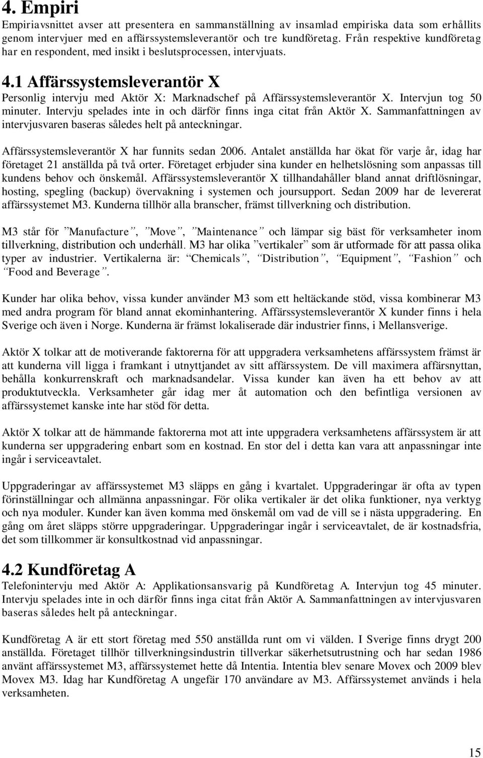 Intervjun tog 50 minuter. Intervju spelades inte in och därför finns inga citat från Aktör X. Sammanfattningen av intervjusvaren baseras således helt på anteckningar.