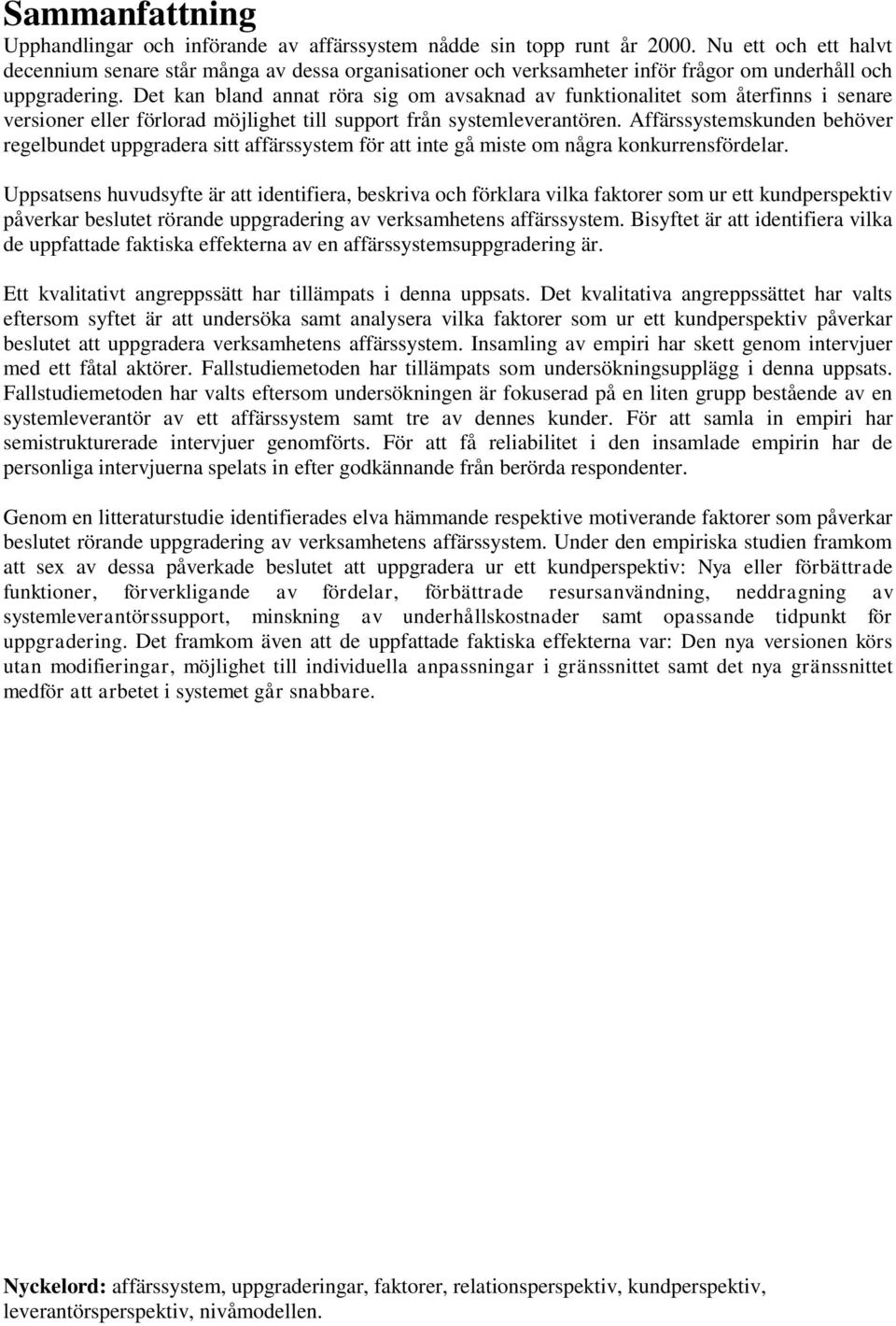 Det kan bland annat röra sig om avsaknad av funktionalitet som återfinns i senare versioner eller förlorad möjlighet till support från systemleverantören.