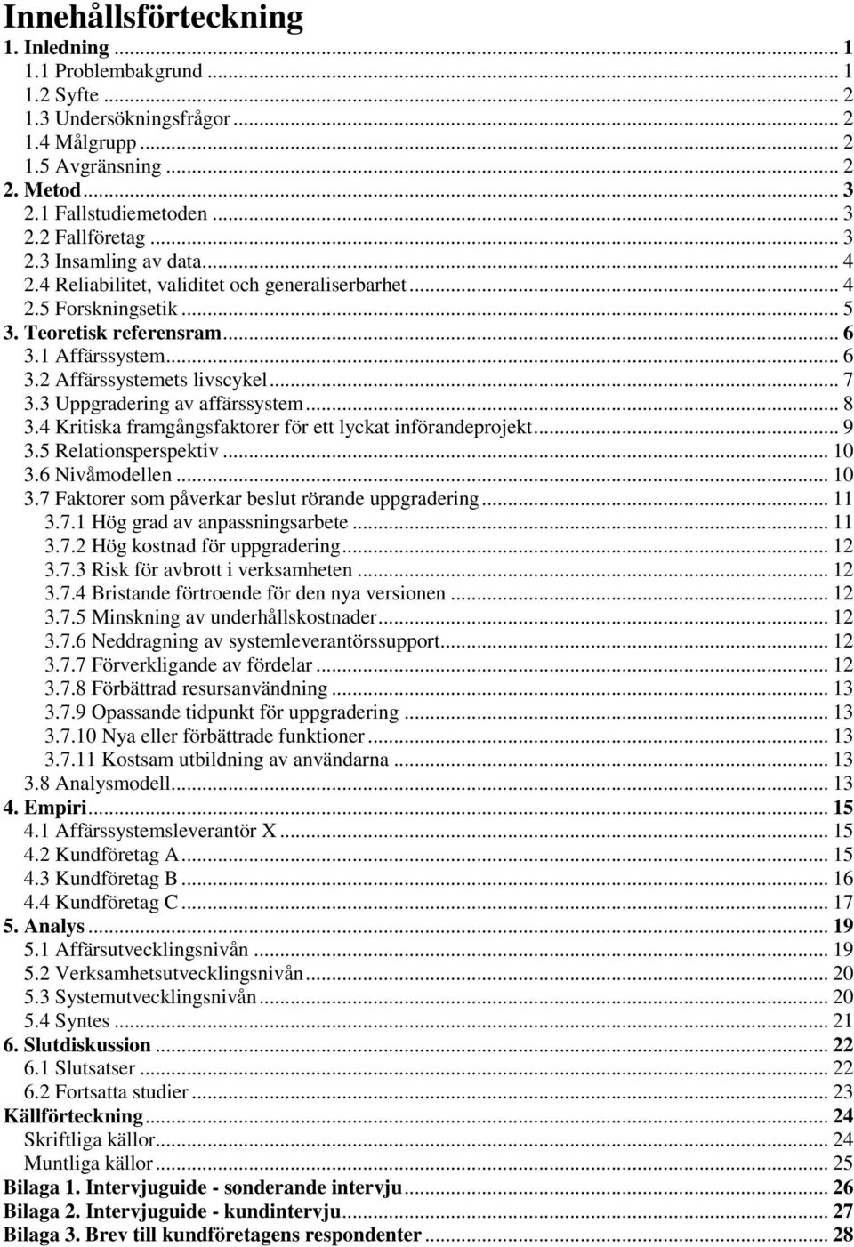 3 Uppgradering av affärssystem... 8 3.4 Kritiska framgångsfaktorer för ett lyckat införandeprojekt... 9 3.5 Relationsperspektiv... 10 3.6 Nivåmodellen... 10 3.7 Faktorer som påverkar beslut rörande uppgradering.