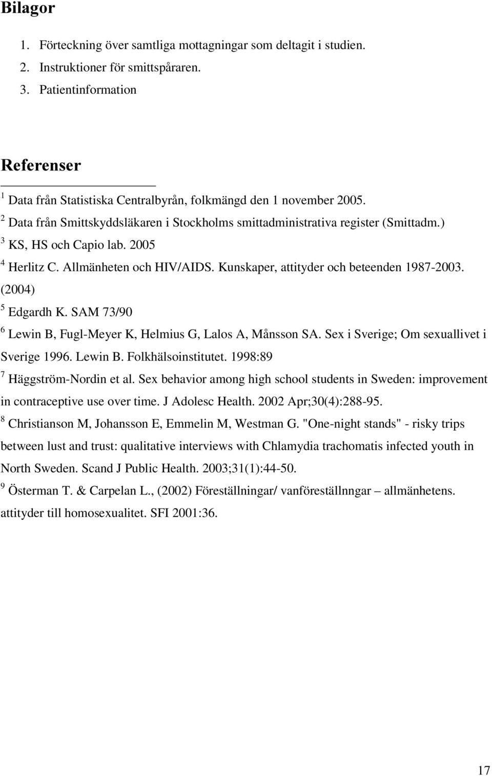 ) 3 KS, HS och Capio lab. 2005 4 Herlitz C. Allmänheten och HIV/AIDS. Kunskaper, attityder och beteenden 1987-2003. (2004) 5 Edgardh K.