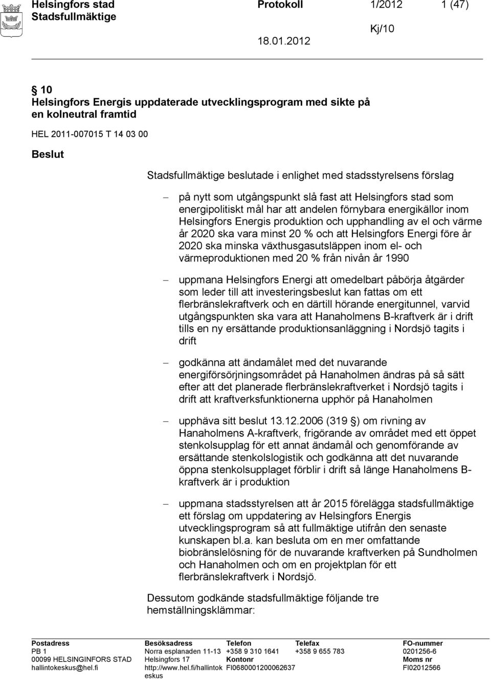 och värme år 2020 ska vara minst 20 % och att Helsingfors Energi före år 2020 ska minska växthusgasutsläppen inom el- och värmeproduktionen med 20 % från nivån år 1990 uppmana Helsingfors Energi att