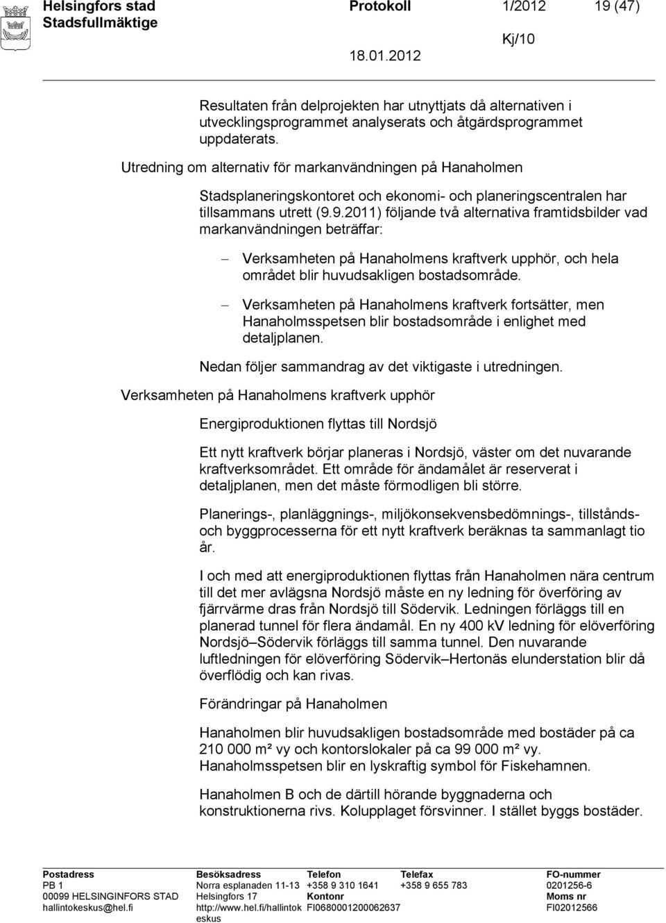 9.2011) följande två alternativa framtidsbilder vad markanvändningen beträffar: Verksamheten på Hanaholmens kraftverk upphör, och hela området blir huvudsakligen bostadsområde.