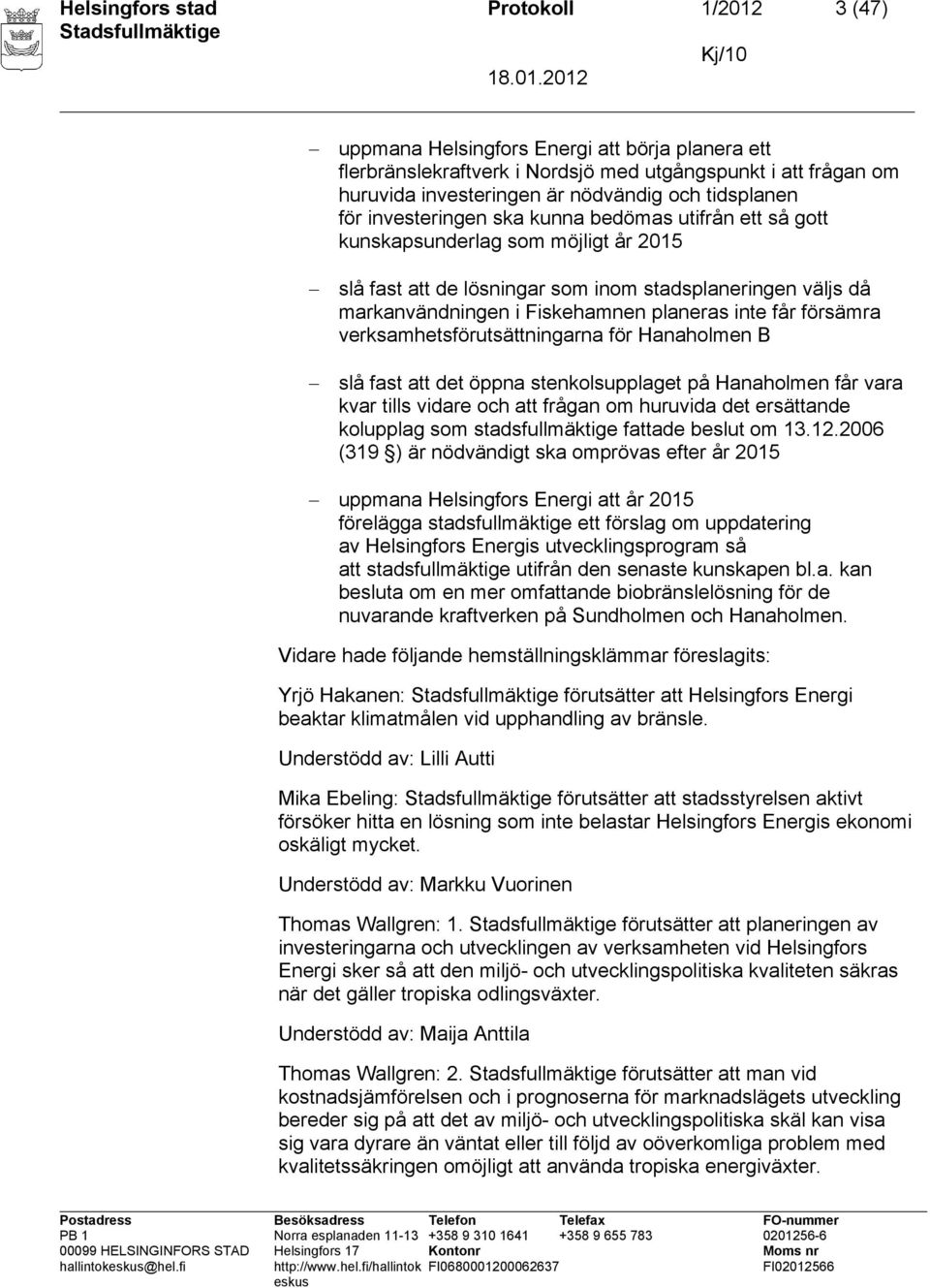 planeras inte får försämra verksamhetsförutsättningarna för Hanaholmen B slå fast att det öppna stenkolsupplaget på Hanaholmen får vara kvar tills vidare och att frågan om huruvida det ersättande