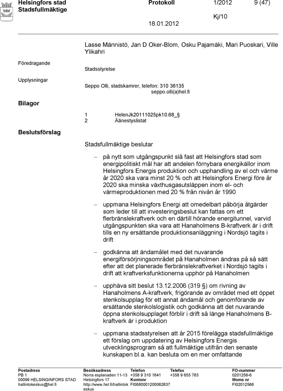 68_ 2 Äänestyslistat Beslutsförslag beslutar på nytt som utgångspunkt slå fast att Helsingfors stad som energipolitiskt mål har att andelen förnybara energikällor inom Helsingfors Energis produktion