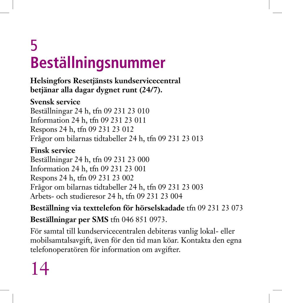 Beställningar 24 h, tfn 09 231 23 000 Information 24 h, tfn 09 231 23 001 Respons 24 h, tfn 09 231 23 002 Frågor om bilarnas tidtabeller 24 h, tfn 09 231 23 003 Arbets- och studieresor 24 h, tfn