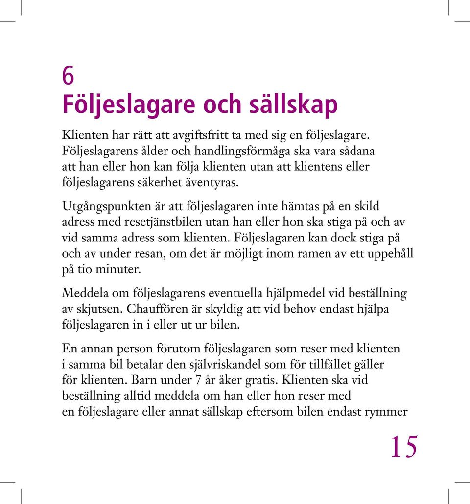 Utgångspunkten är att följeslagaren inte hämtas på en skild adress med resetjänstbilen utan han eller hon ska stiga på och av vid samma adress som klienten.