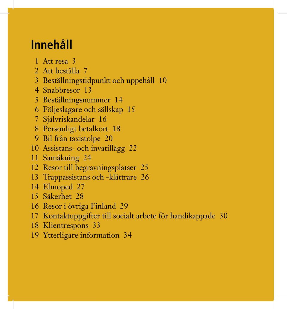 invatillägg 22 11 Samåkning 24 12 Resor till begravningsplatser 25 13 Trappassistans och -klättrare 26 14 Elmoped 27 15