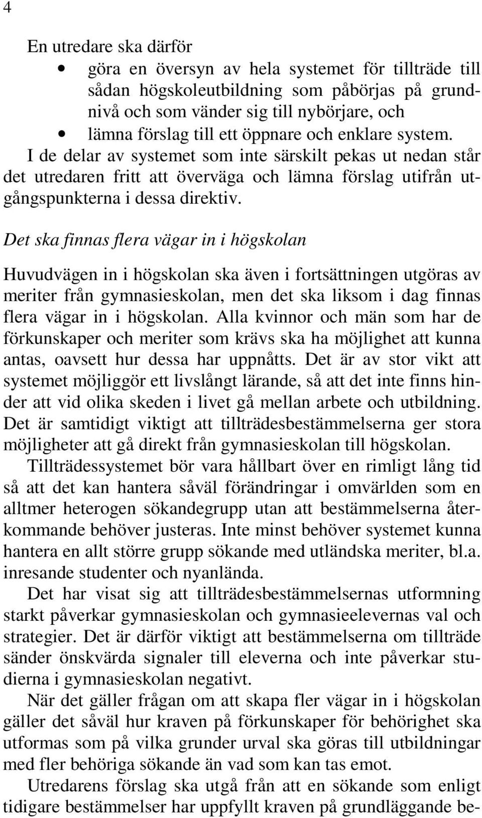 Det ska finnas flera vägar in i högskolan Huvudvägen in i högskolan ska även i fortsättningen utgöras av meriter från gymnasieskolan, men det ska liksom i dag finnas flera vägar in i högskolan.