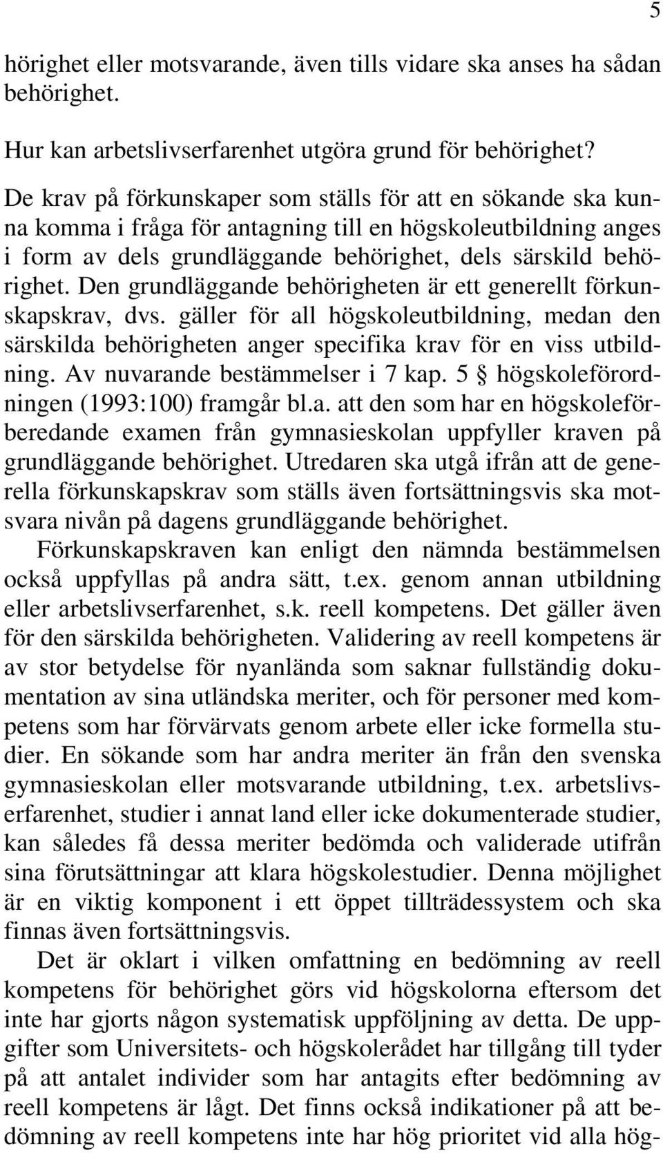 Den grundläggande behörigheten är ett generellt förkunskapskrav, dvs. gäller för all högskoleutbildning, medan den särskilda behörigheten anger specifika krav för en viss utbildning.