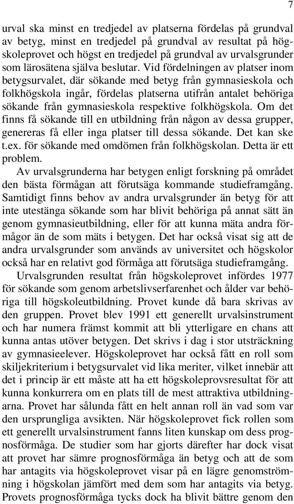 Vid fördelningen av platser inom betygsurvalet, där sökande med betyg från gymnasieskola och folkhögskola ingår, fördelas platserna utifrån antalet behöriga sökande från gymnasieskola respektive