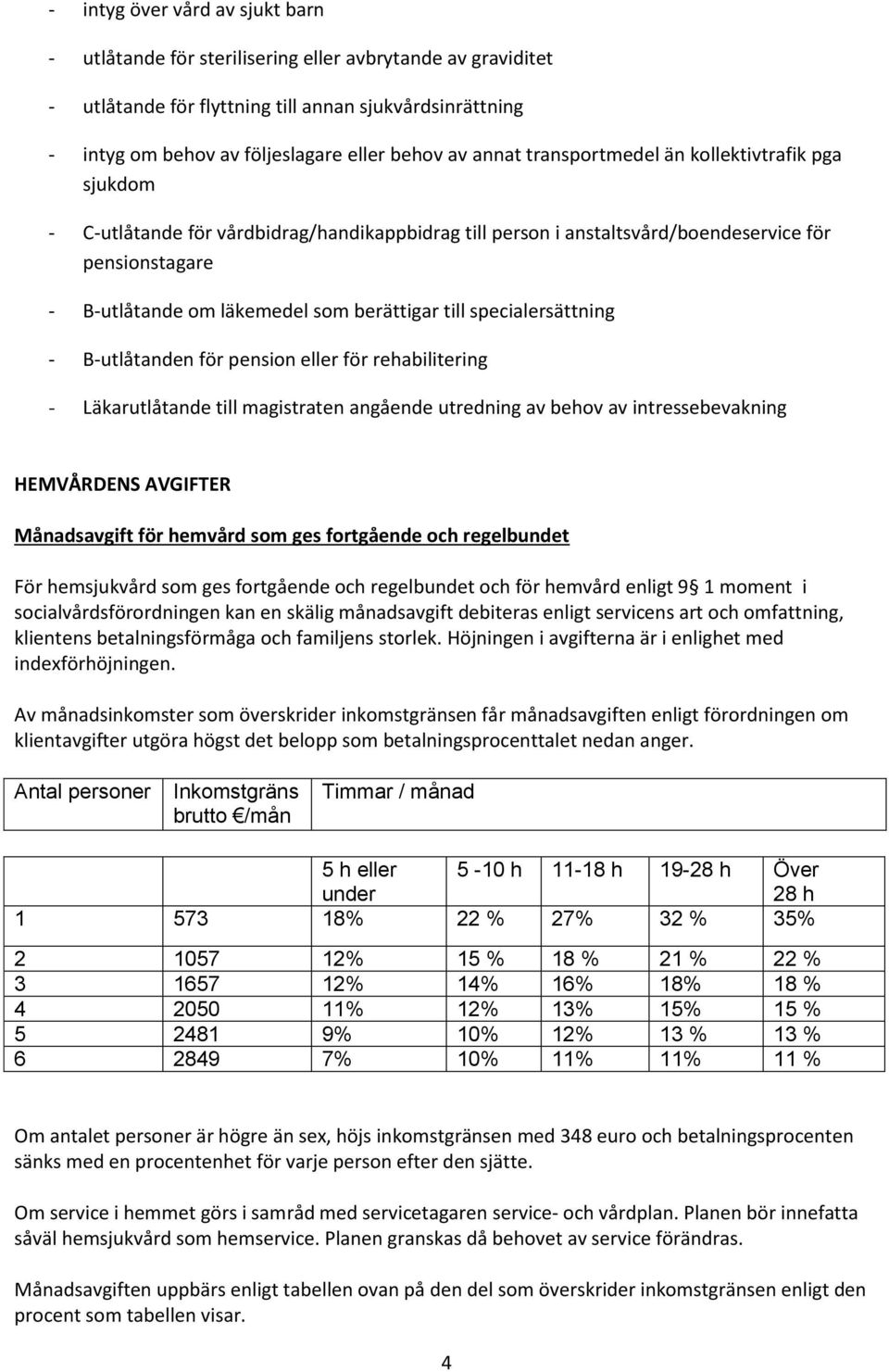 till specialersättning - B-utlåtanden för pension eller för rehabilitering - Läkarutlåtande till magistraten angående utredning av behov av intressebevakning HEMVÅRDENS AVGIFTER Månadsavgift för