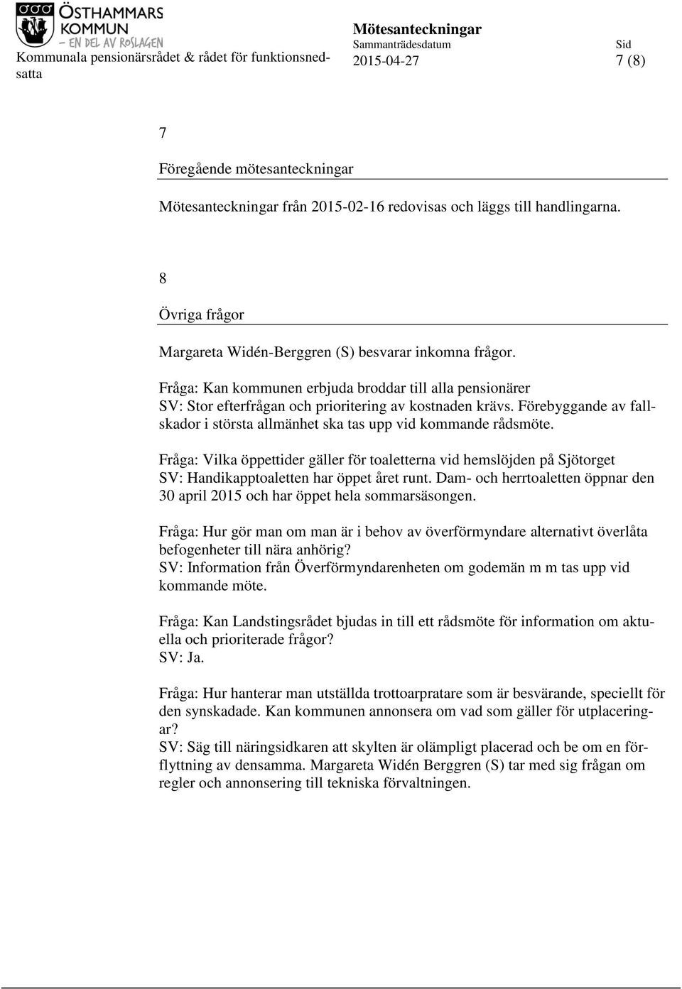 Fråga: Vilka öppettider gäller för toaletterna vid hemslöjden på Sjötorget SV: Handikapptoaletten har öppet året runt.