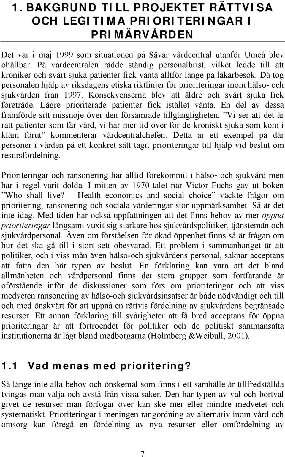 Då tog personalen hjälp av riksdagens etiska riktlinjer för prioriteringar inom hälso- och sjukvården från 1997. Konsekvenserna blev att äldre och svårt sjuka fick företräde.