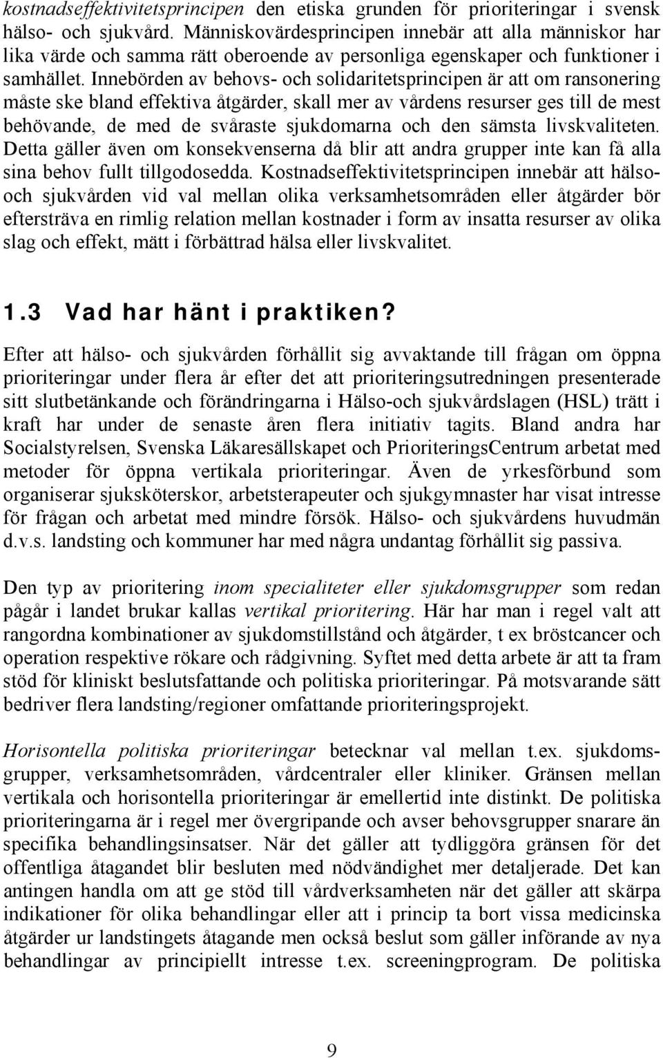 Innebörden av behovs- och solidaritetsprincipen är att om ransonering måste ske bland effektiva åtgärder, skall mer av vårdens resurser ges till de mest behövande, de med de svåraste sjukdomarna och