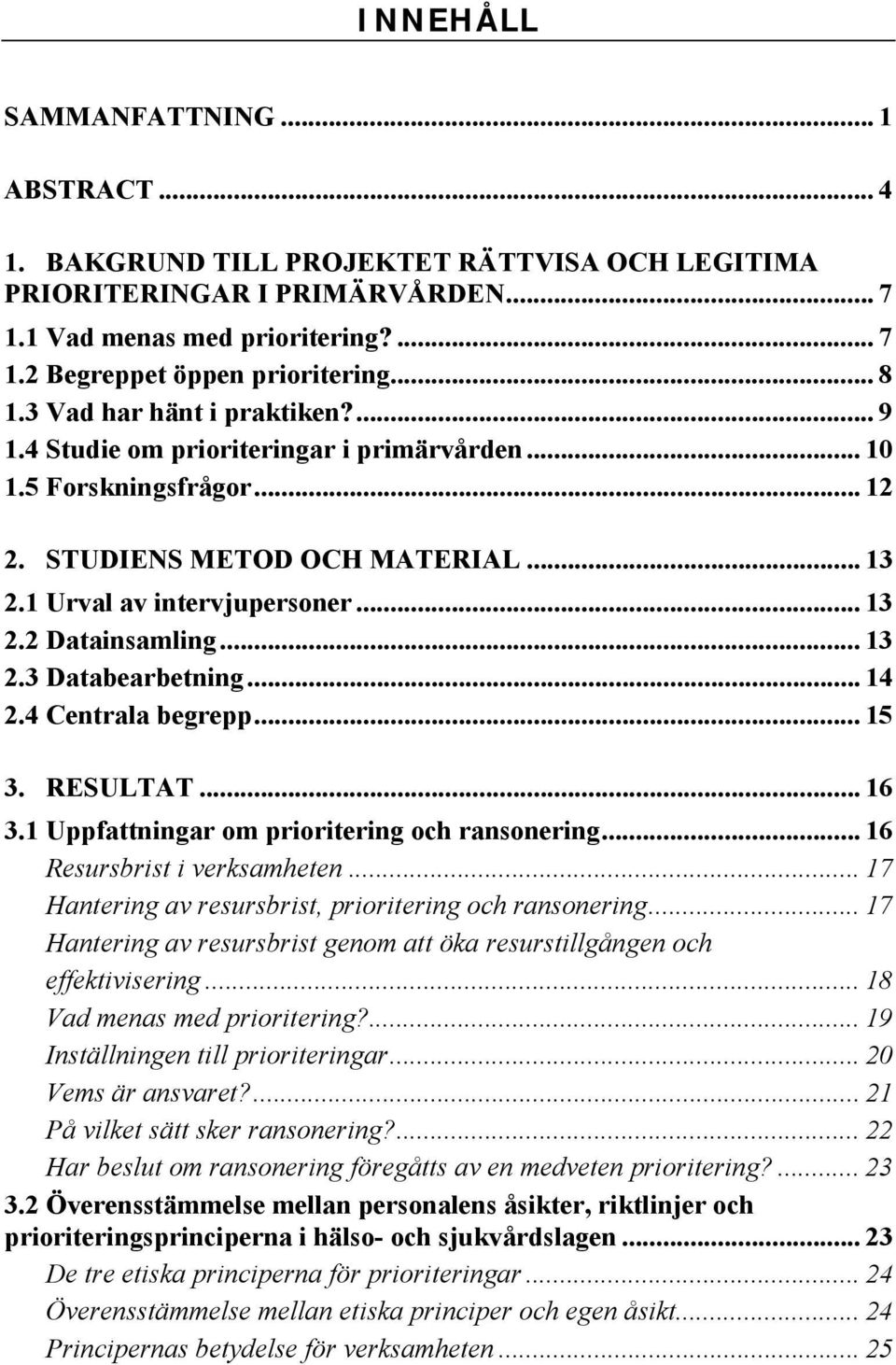 .. 13 2.3 Databearbetning... 14 2.4 Centrala begrepp... 15 3. RESULTAT... 16 3.1 Uppfattningar om prioritering och ransonering... 16 Resursbrist i verksamheten.