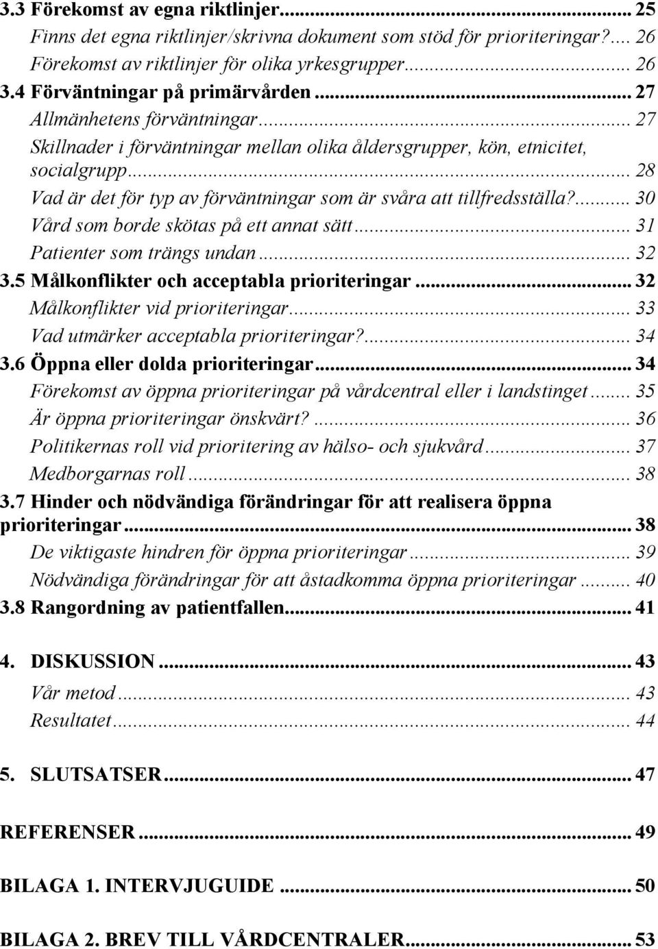 .. 28 Vad är det för typ av förväntningar som är svåra att tillfredsställa?... 30 Vård som borde skötas på ett annat sätt... 31 Patienter som trängs undan... 32 3.