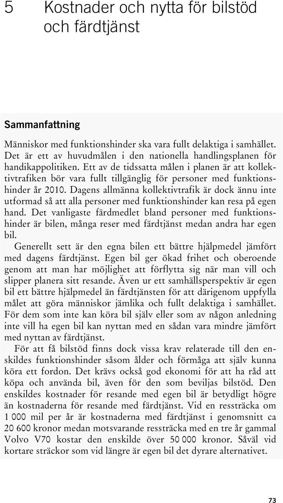 Ett av de tidssatta målen i planen är att kollektivtrafiken bör vara fullt tillgänglig för personer med funktionshinder år 2010.