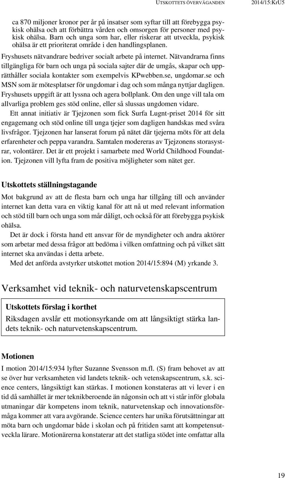 Nätvandrarna finns tillgängliga för barn och unga på sociala sajter där de umgås, skapar och upprätthåller sociala kontakter som exempelvis KPwebben.se, ungdomar.