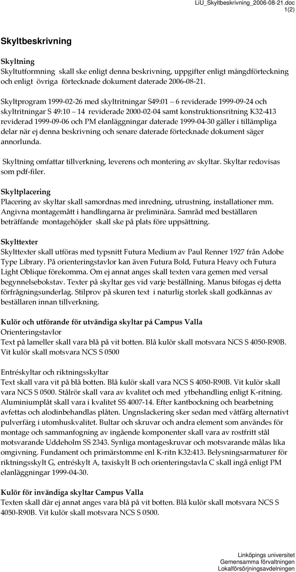 Skyltprogram 1999 02 26 med skyltritningar S49:01 6 reviderade 1999 09 24 och skyltritningar S 49:10 14 reviderade 2000 02 04 samt konstruktionsritning K32 413 reviderad 1999 09 06 och PM