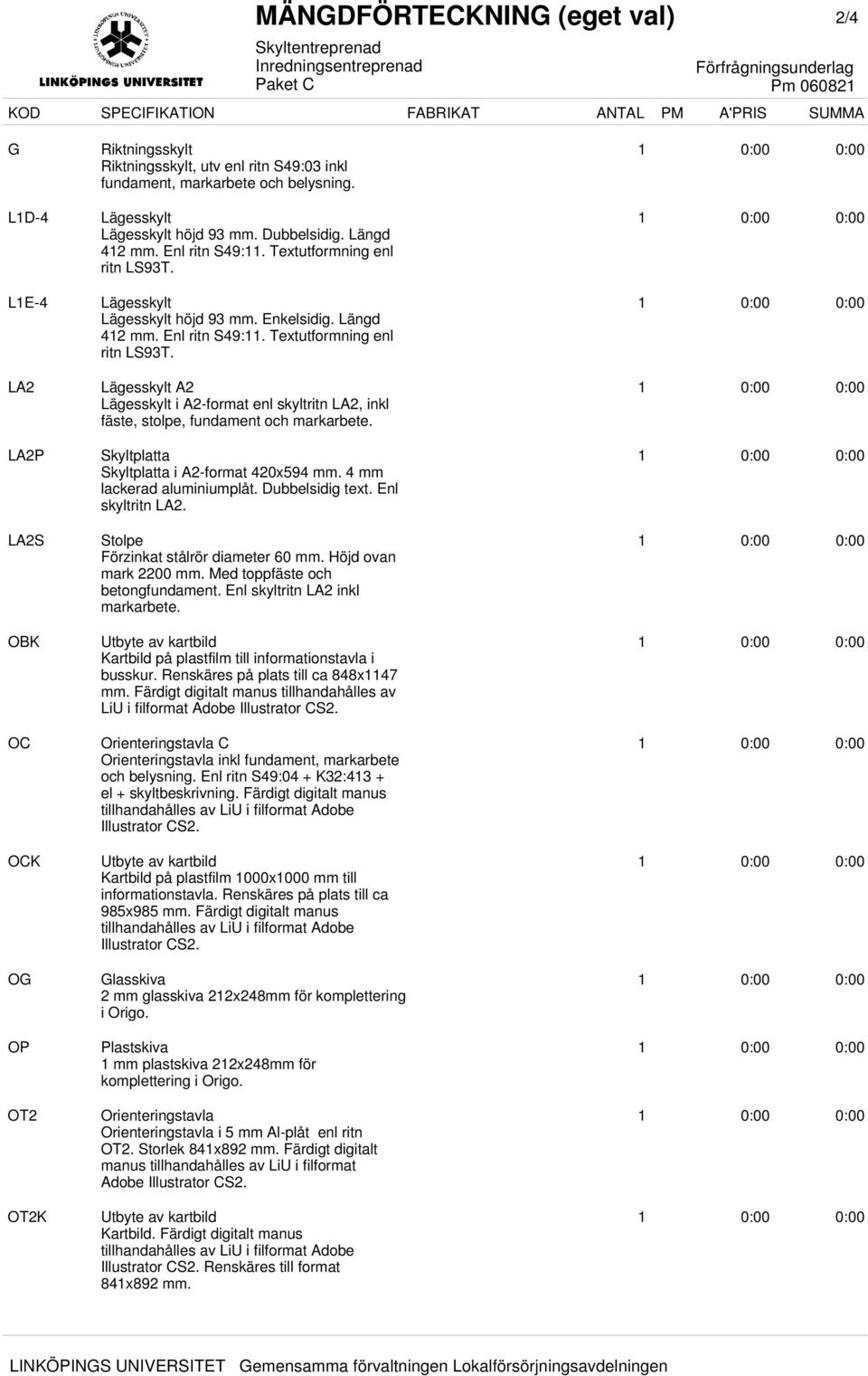 1 L1E-4 Lägesskylt Lägesskylt höjd 93 mm. Enkelsidig. Längd 412 mm. Enl ritn S49:11. Textutformning enl ritn LS93T.