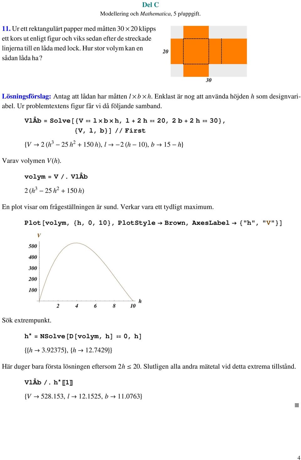 VlÅb SolveV l b h, l h 0, b h 30, V, l, b First V Ø h 3-5 h + 50 h, l Ø- h - 0, b Ø 5 - h Varav volymen Vh. volym V. VlÅb h 3-5 h + 50 h En plot visar om frågeställningen är sund.