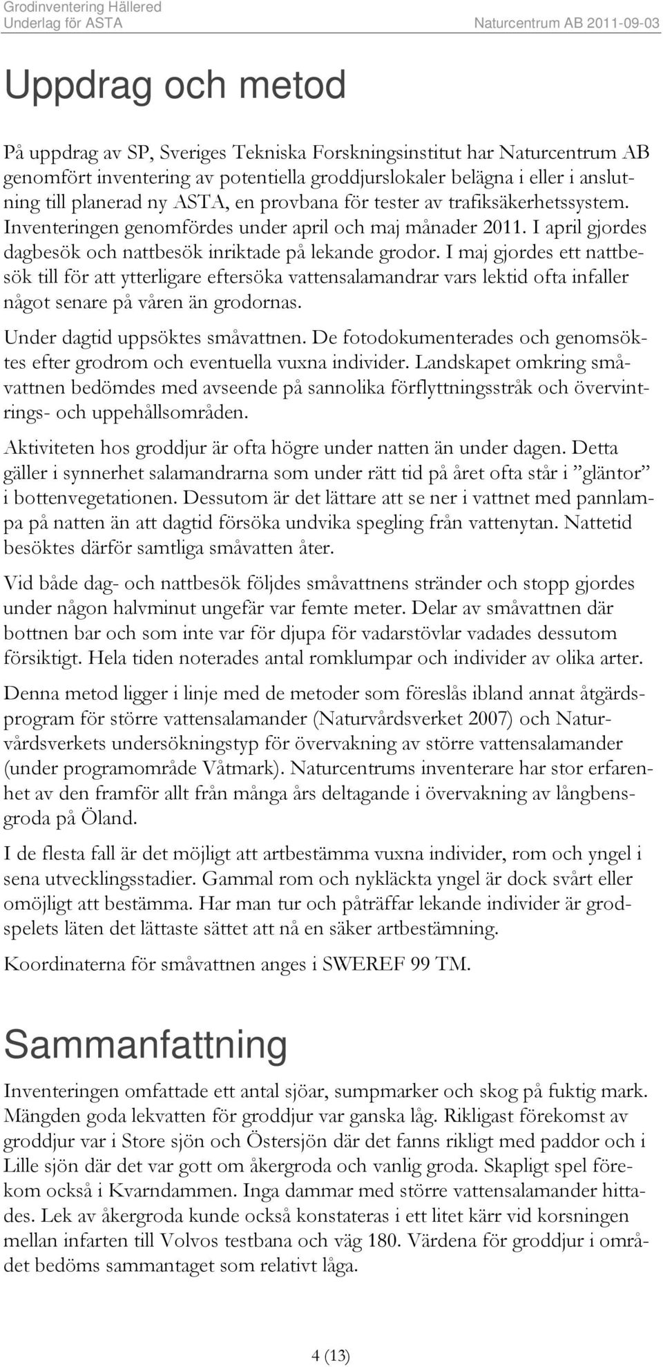 I maj gjordes ett nattbesök till för att ytterligare eftersöka vattensalamandrar vars lektid ofta infaller något senare på våren än grodornas. Under dagtid uppsöktes småvattnen.