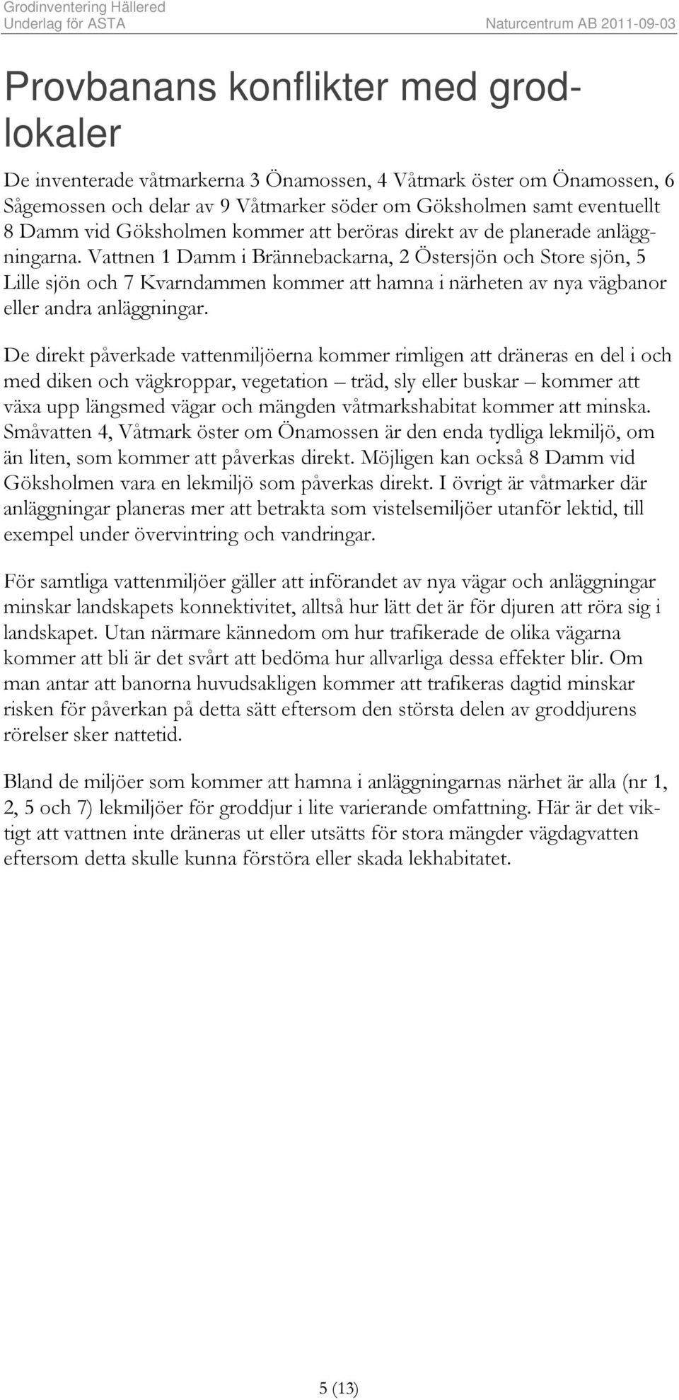 Vattnen 1 Damm i Brännebackarna, 2 Östersjön och Store sjön, 5 Lille sjön och 7 Kvarndammen kommer att hamna i närheten av nya vägbanor eller andra anläggningar.