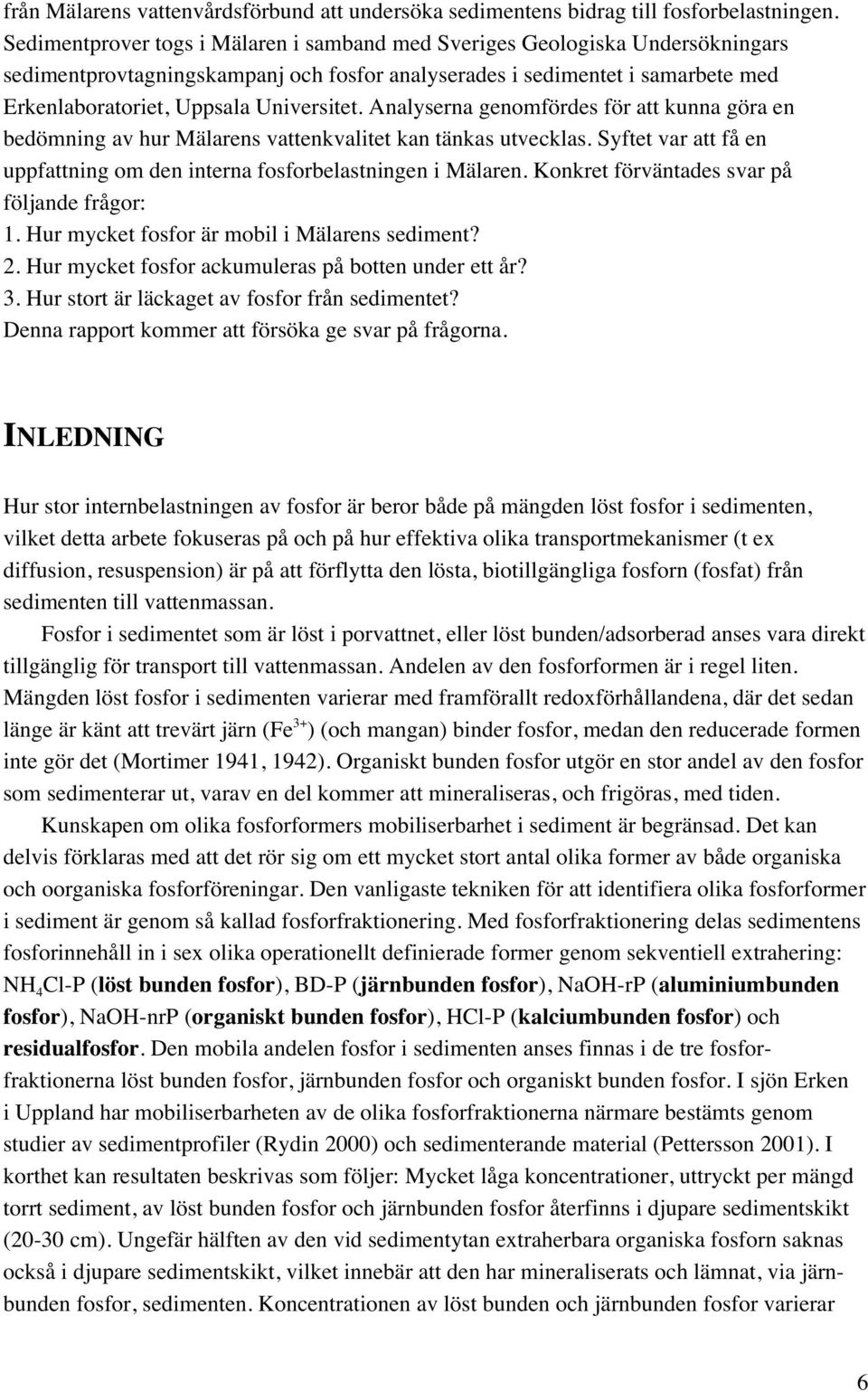 Analyserna genomfördes för att kunna göra en bedömning av hur Mälarens vattenkvalitet kan tänkas utvecklas. Syftet var att få en uppfattning om den interna fosforbelastningen i Mälaren.