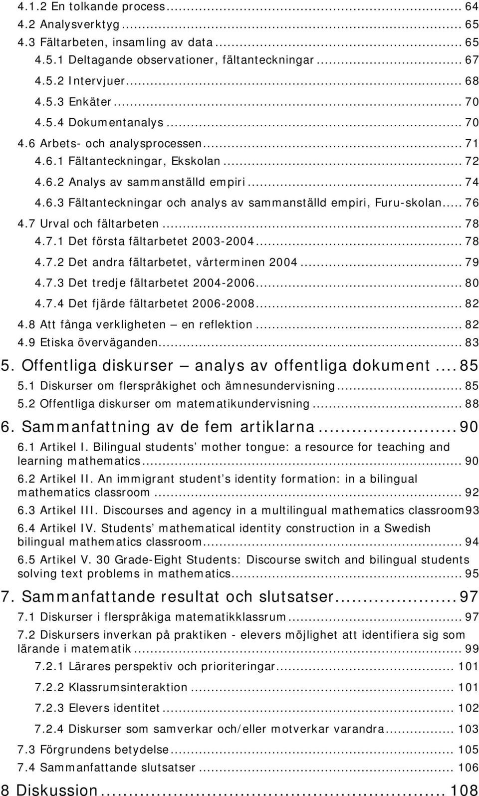 .. 76 4.7 Urval och fältarbeten... 78 4.7.1 Det första fältarbetet 2003-2004... 78 4.7.2 Det andra fältarbetet, vårterminen 2004... 79 4.7.3 Det tredje fältarbetet 2004-2006... 80 4.7.4 Det fjärde fältarbetet 2006-2008.