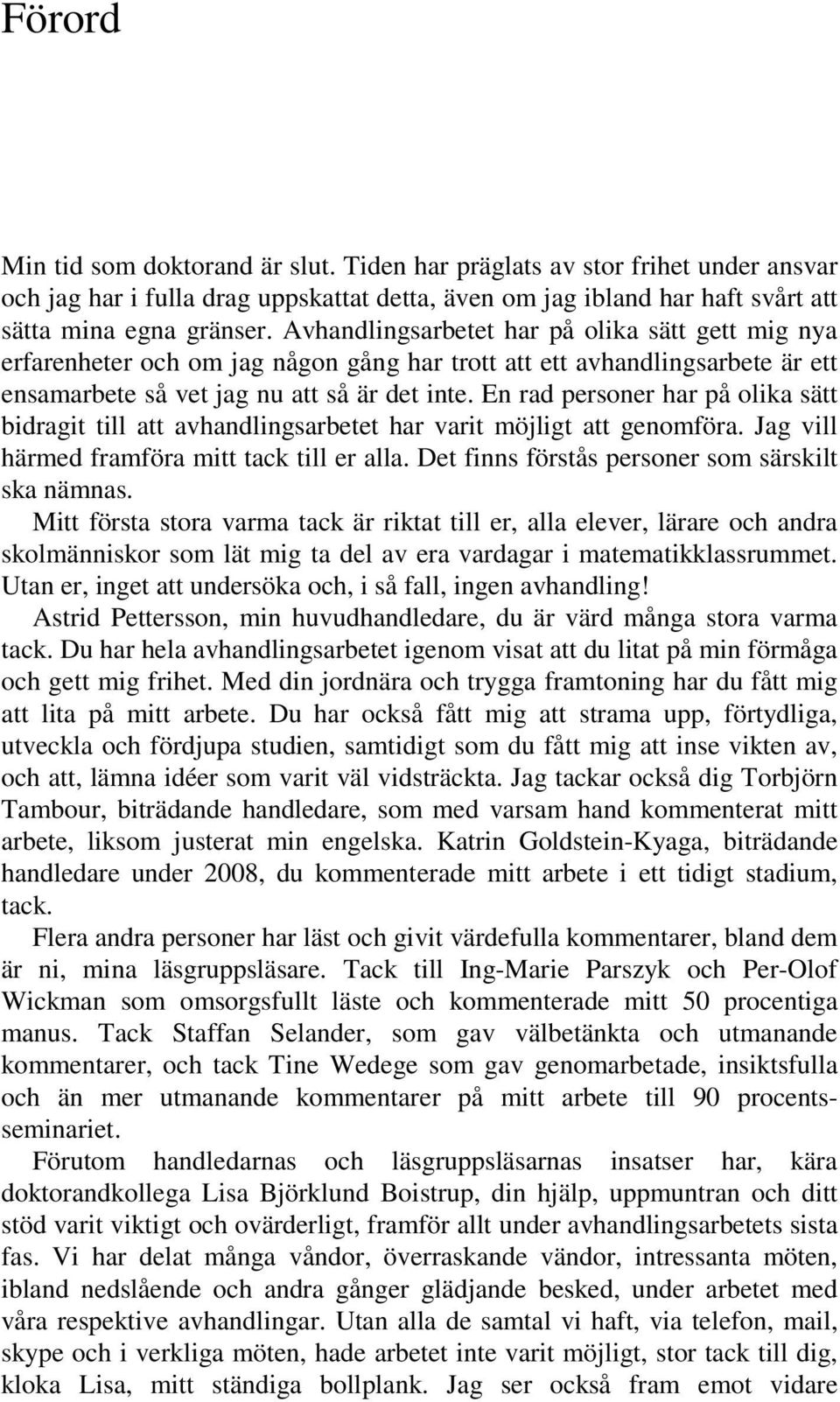 En rad personer har på olika sätt bidragit till att avhandlingsarbetet har varit möjligt att genomföra. Jag vill härmed framföra mitt tack till er alla.