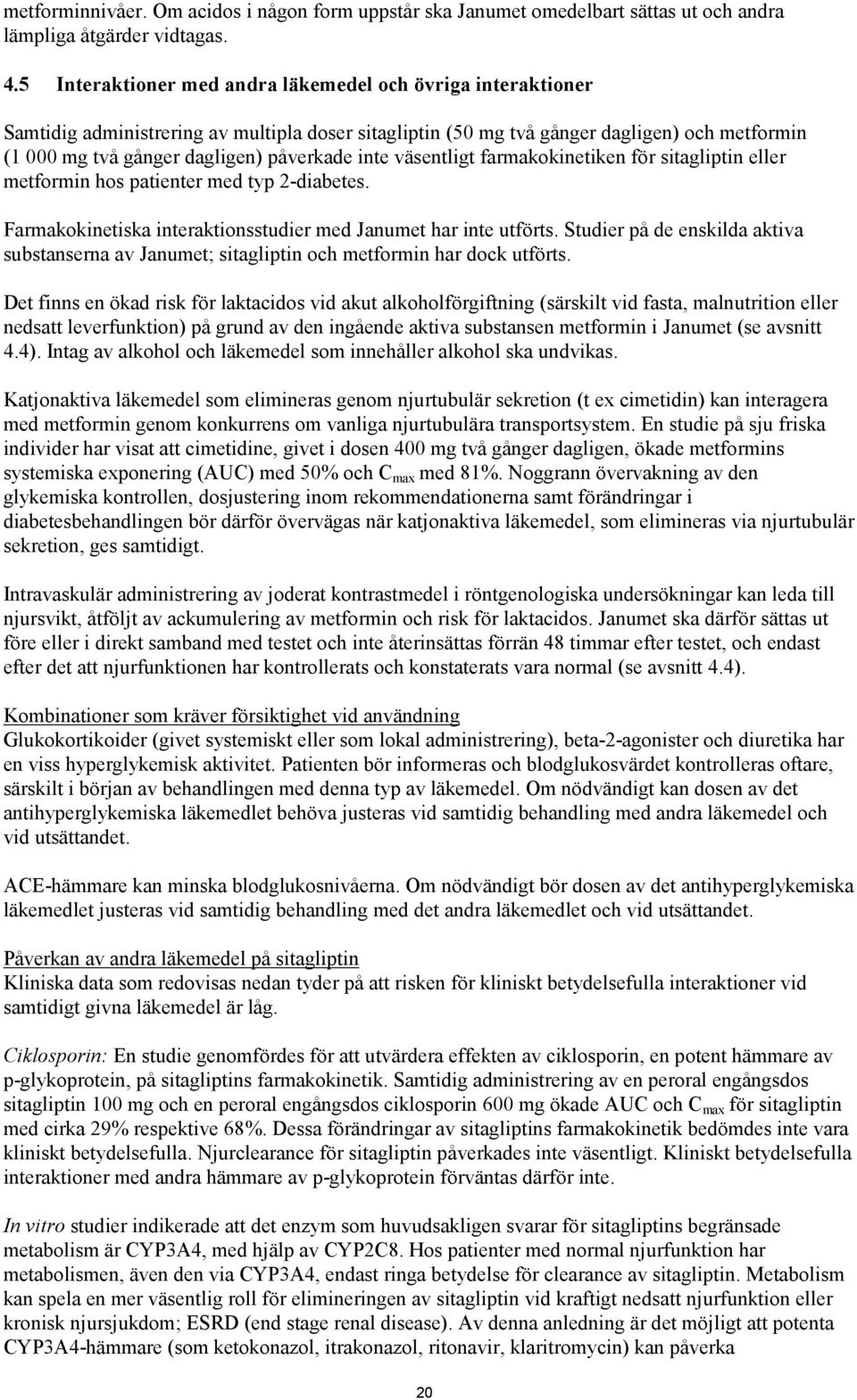 inte väsentligt farmakokinetiken för sitagliptin eller metformin hos patienter med typ 2-diabetes. Farmakokinetiska interaktionsstudier med Janumet har inte utförts.