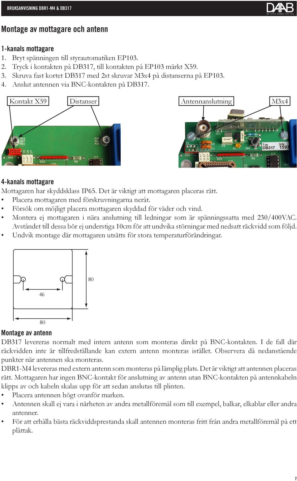 Kontakt X59 Distanser Antennanslutning M3x4 4-kanals mottagare Mottagaren har skyddsklass IP65. Det är viktigt att mottagaren placeras rätt. Placera mottagaren med förskruvningarna neråt.