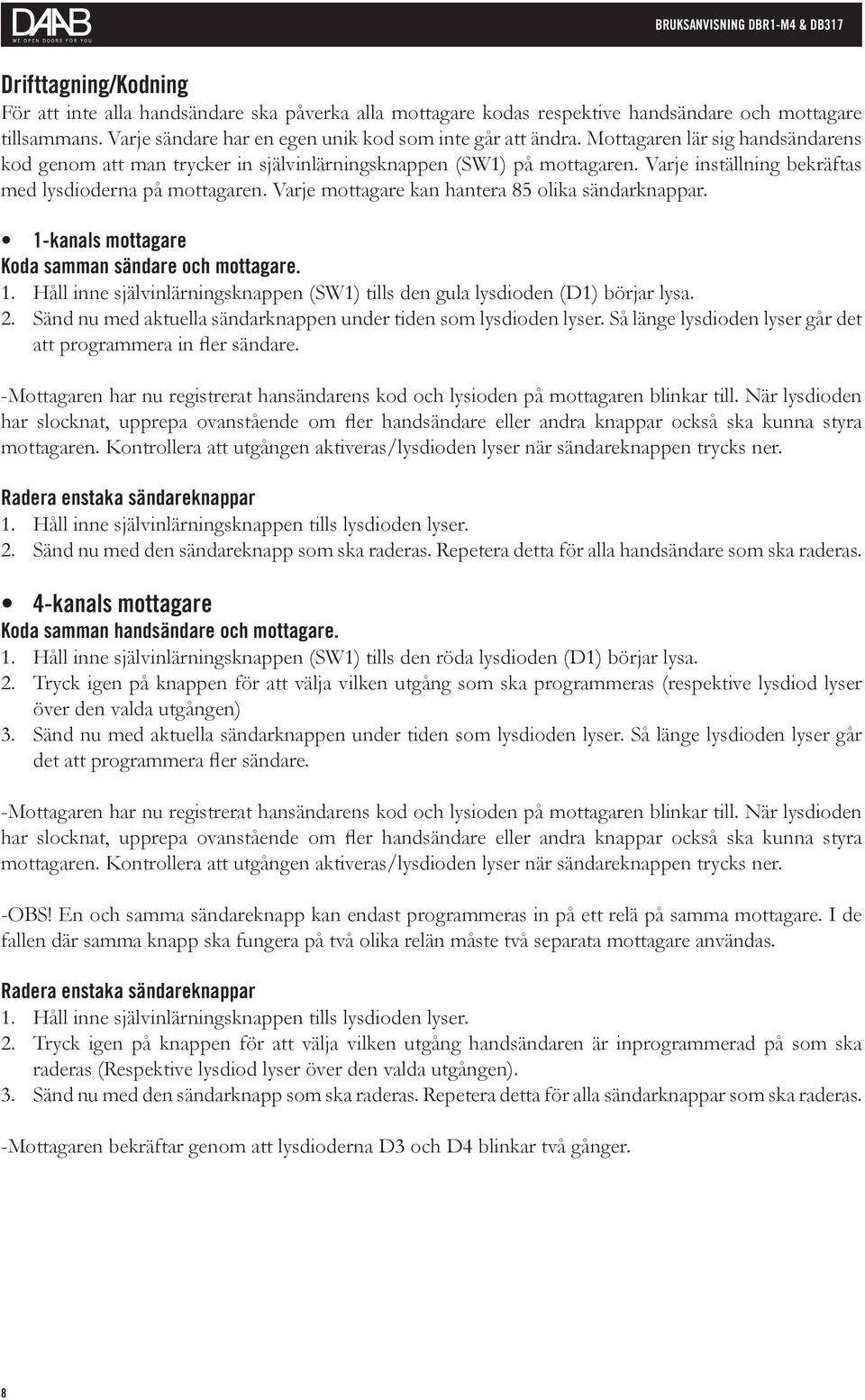 Varje mottagare kan hantera 85 olika sändarknappar. 1-kanals mottagare Koda samman sändare och mottagare. 1. Håll inne självinlärningsknappen (SW1) tills den gula lysdioden (D1) börjar lysa. 2.