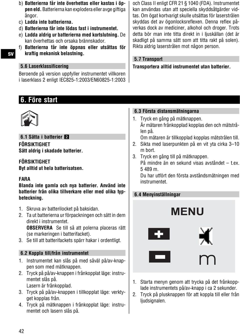 6 Laserklassificering Beroende på version uppfyller instrumentet villkoren i laserklass 2 enligt IEC825 1:2003/EN60825 1:2003 och Class II enligt CFR 21 1040 (FDA).