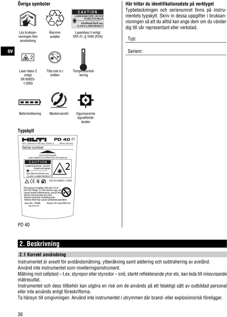 Typ: Serienr: Laser klass 2 enligt EN 60825 1:2003 Titta inte in i strålen Temperaturindikering Batteriindikering Maskinvarufel Ogynnsamma signalförhållanden Typskylt Hilti = trademark of Hilti Corp.