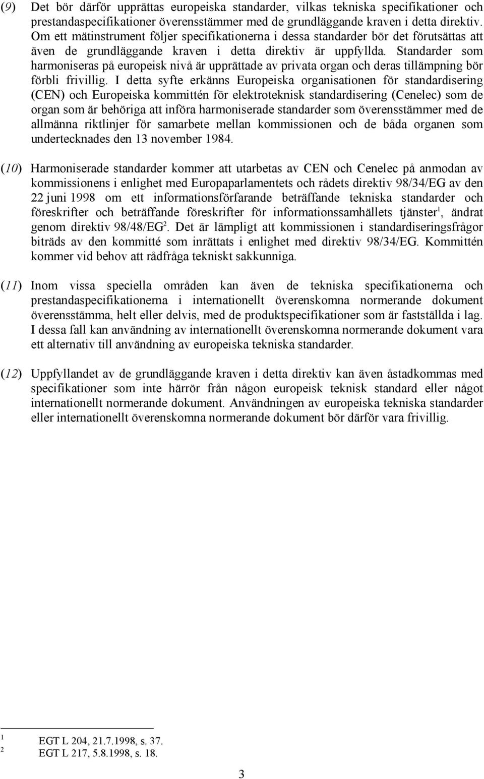 Standarder som harmoniseras på europeisk nivå är upprättade av privata organ och deras tillämpning bör förbli frivillig.