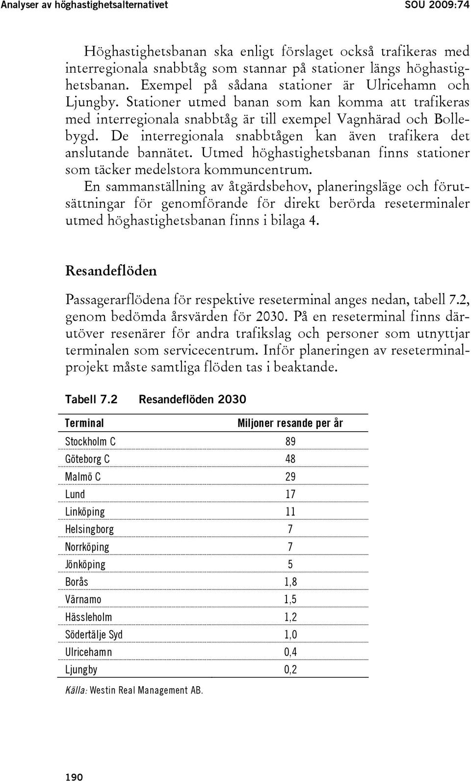 De interregionala snabbtågen kan även trafikera det anslutande bannätet. Utmed höghastighetsbanan finns stationer som täcker medelstora kommuncentrum.