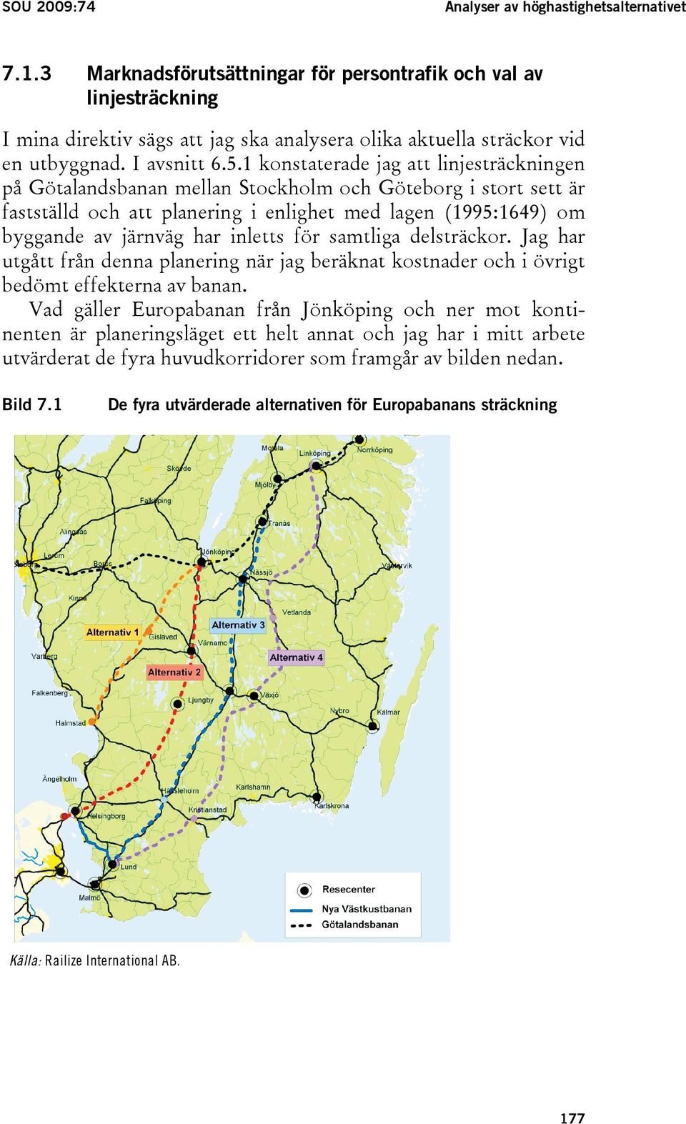 1 konstaterade jag att linjesträckningen på Götalandsbanan mellan Stockholm och Göteborg i stort sett är fastställd och att planering i enlighet med lagen (1995:1649) om byggande av järnväg har