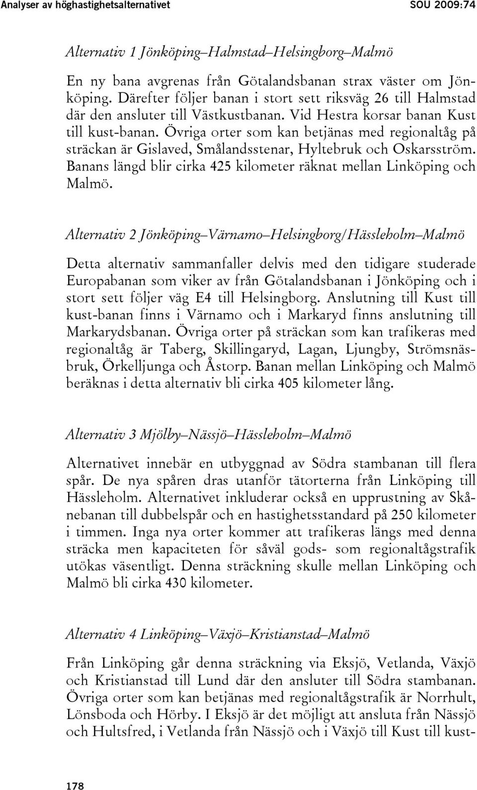 Övriga orter som kan betjänas med regionaltåg på sträckan är Gislaved, Smålandsstenar, Hyltebruk och Oskarsström. Banans längd blir cirka 425 kilometer räknat mellan Linköping och Malmö.