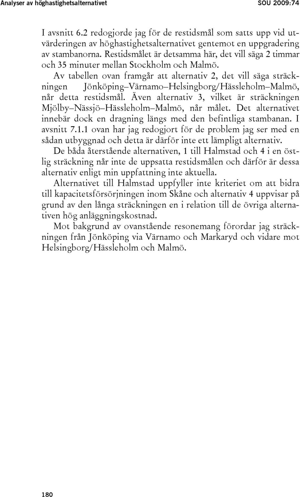 Av tabellen ovan framgår att alternativ 2, det vill säga sträckningen Jönköping Värnamo Helsingborg/Hässleholm Malmö, når detta restidsmål.