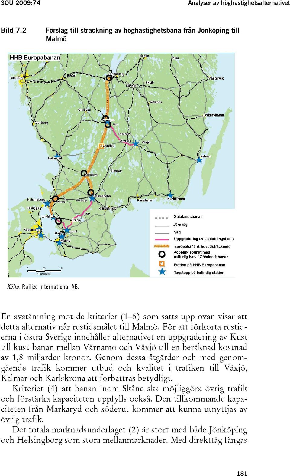 För att förkorta restiderna i östra Sverige innehåller alternativet en uppgradering av Kust till kust-banan mellan Värnamo och Växjö till en beräknad kostnad av 1,8 miljarder kronor.