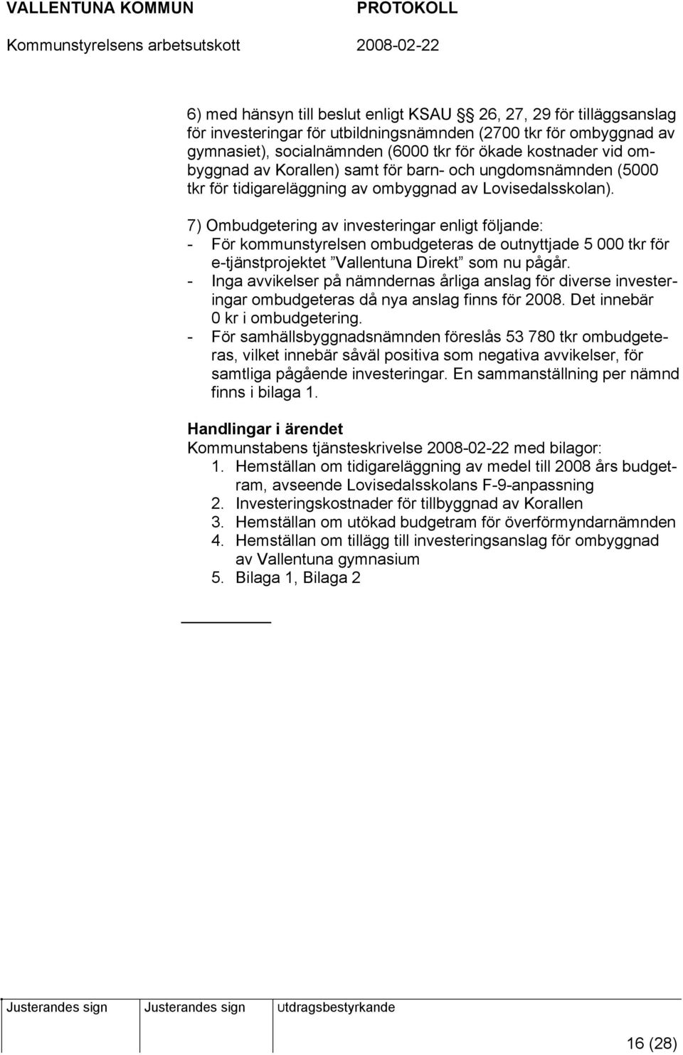 7) Ombudgetering av investeringar enligt följande: - För kommunstyrelsen ombudgeteras de outnyttjade 5 000 tkr för e-tjänstprojektet Vallentuna Direkt som nu pågår.