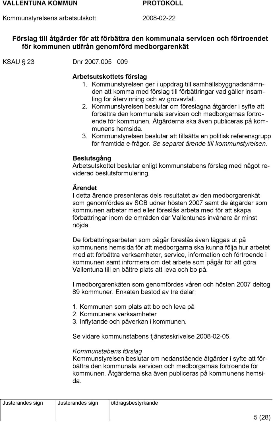 Kommunstyrelsen beslutar om föreslagna åtgärder i syfte att förbättra den kommunala servicen och medborgarnas förtroende för kommunen. Åtgärderna ska även publiceras på kommunens hemsida. 3.