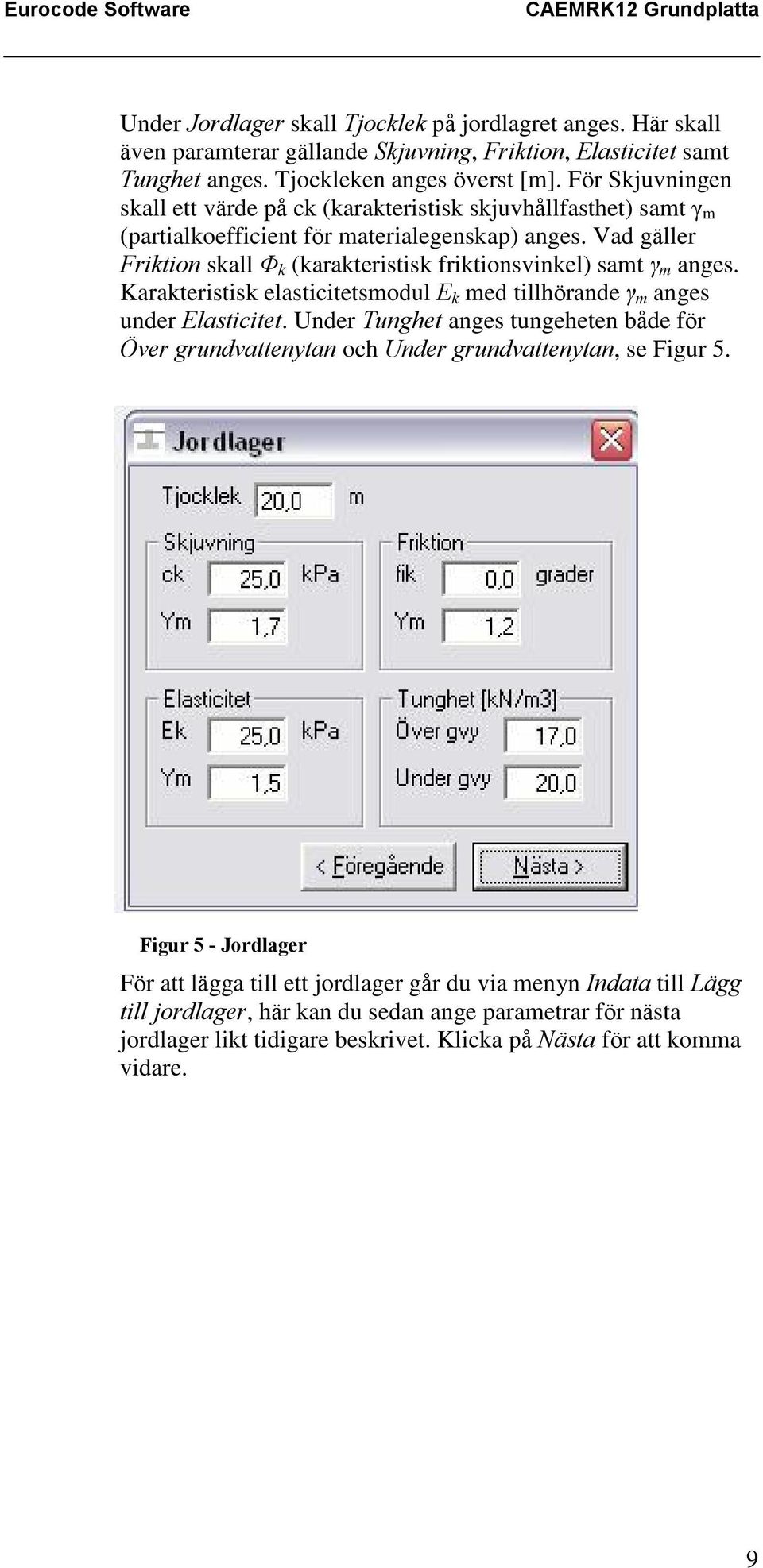 Vad gäller Friktion skall Ö k (karakteristisk friktionsvinkel) samt ã m anges. Karakteristisk elasticitetsmodul E k med tillhörande ã m anges under Elasticitet.