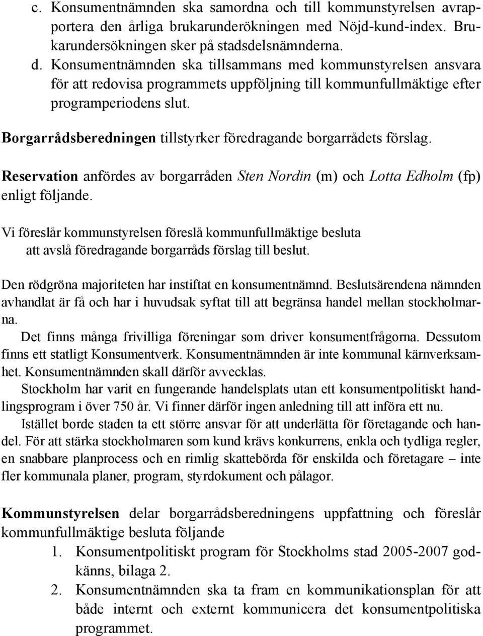 Konsumentnämnden ska tillsammans med kommunstyrelsen ansvara för att redovisa programmets uppföljning till kommunfullmäktige efter programperiodens slut.