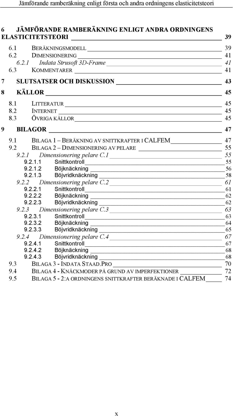 BILAGA DIMENSIONERING AV PELARE 55 9..1 Dimensionering pelare C.1 55 9..1.1 Snittkontroll 55 9..1. Böjknäckning 56 9..1.3 Böjvridknäckning 58 9.. Dimensionering pelare C. 61 9...1 Snittkontroll 61 9.