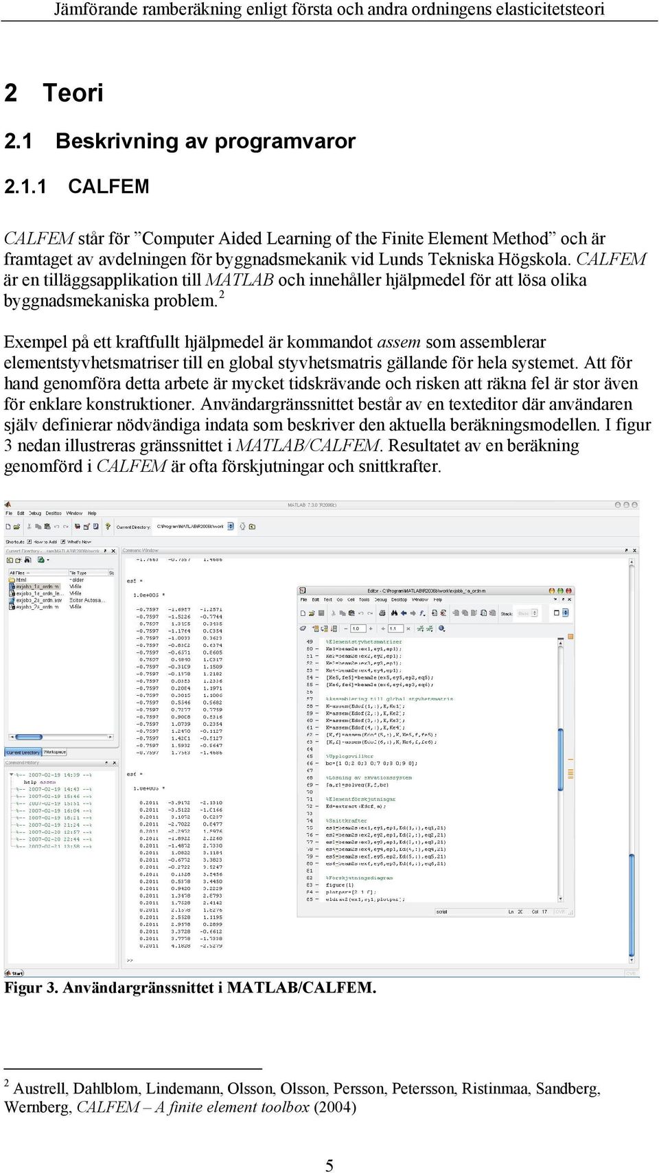 Exempel på ett kraftfullt hjälpmedel är kommandot assem som assemblerar elementstyvhetsmatriser till en global styvhetsmatris gällande för hela systemet.