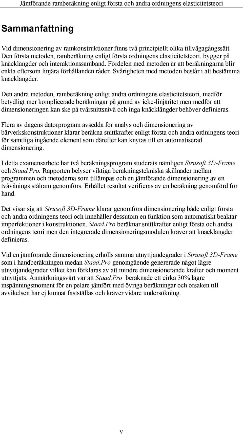 Fördelen med metoden är att beräkningarna blir enkla eftersom linjära förhållanden råder. Svårigheten med metoden består i att bestämma knäcklängder.